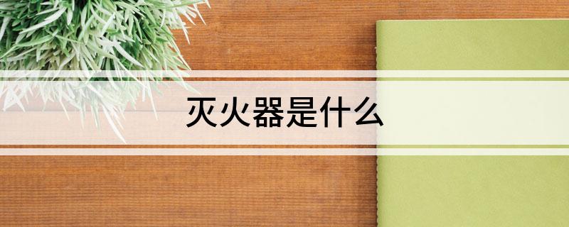 星空体育网站：灭火器是什么(图1)