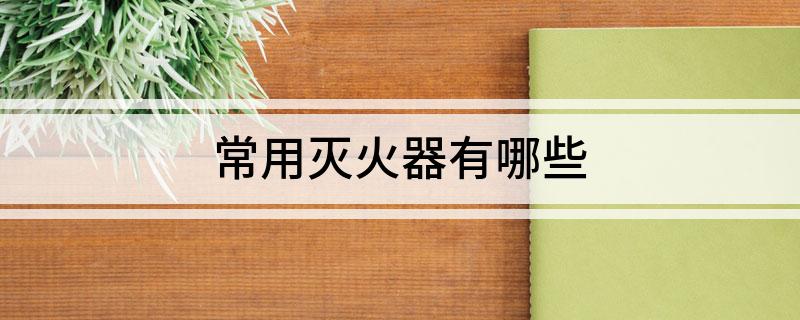 星空体育网站：常用灭火器有哪些(图1)