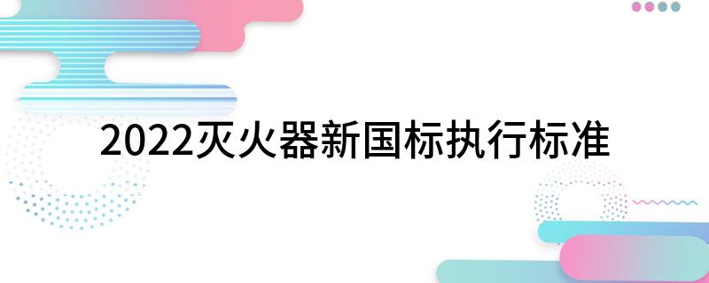 2022灭火器新国标执行标准(图1)