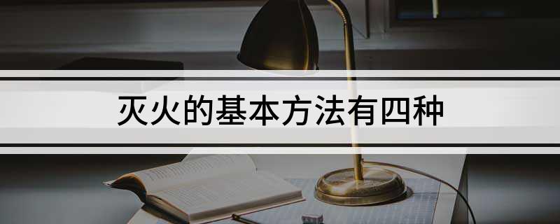 灭火的基本方法有四种(图1)