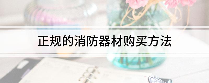 正规的消防器材购买方法(图1)