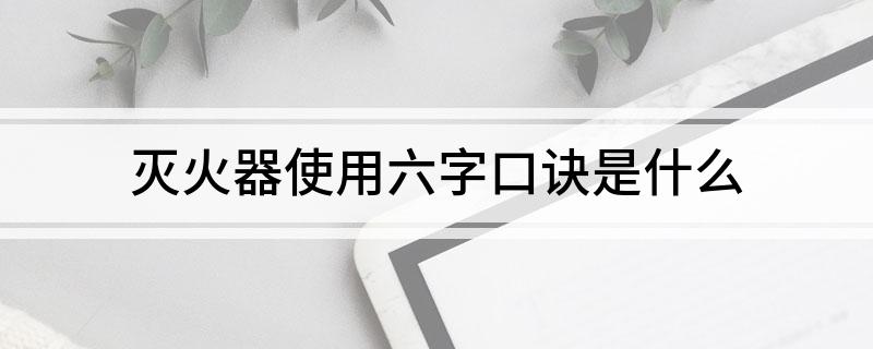 星空体育：灭火器使用六字口诀是什么(图1)