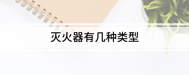 灭火器有几种类型(图1)