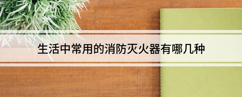 星空体育网站：生活中常用的消防灭火器有哪几种(图1)